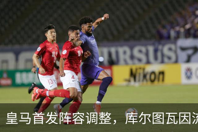 皇马首发阵容调整，库尔图瓦因流感缺席国家德比