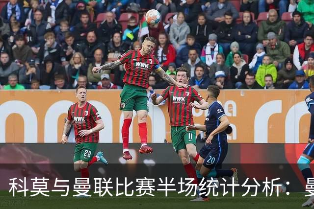 科莫与曼联比赛半场统计分析：曼联射门表现不佳